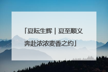 夏耘生辉｜夏至顺义奔赴浓浓麦香之约